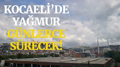 Kocaelililer dikkat! Yağmur günlerce sürecek!